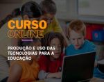 Produção e uso das tecnologias para a educação